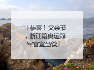 恭喜！父亲节，浙江籍奥运冠军官宣当爸
