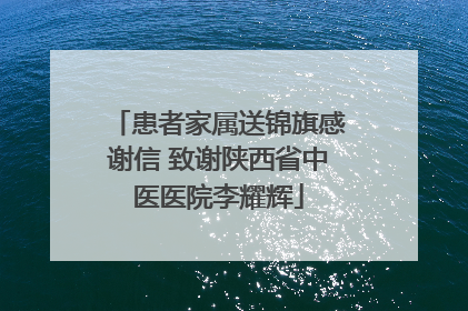 患者家属送锦旗感谢信 致谢陕西省中医医院李耀辉