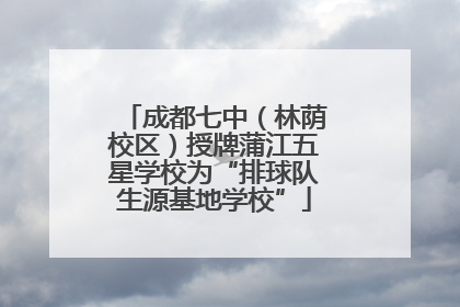 成都七中（林荫校区）授牌蒲江五星学校为“排球队生源基地学校”
