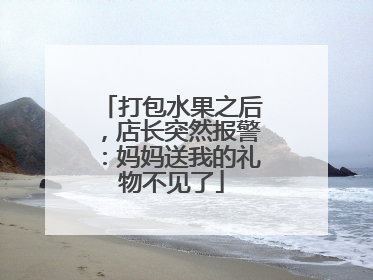 打包水果之后，店长突然报警：妈妈送我的礼物不见了