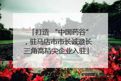 打造 “中国药谷”，驻马店市市长诚邀长三角高精尖企业入驻