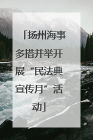 扬州海事多措并举开展“民法典宣传月”活动