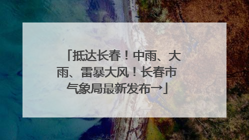 抵达长春！中雨、大雨、雷暴大风！长春市气象局最新发布→