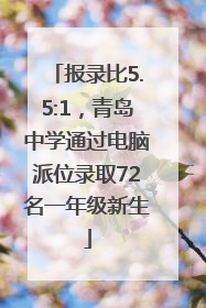 报录比5.5:1，青岛中学通过电脑派位录取72名一年级新生