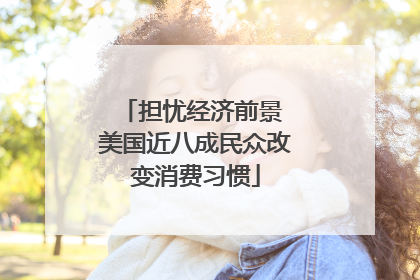 担忧经济前景 美国近八成民众改变消费习惯