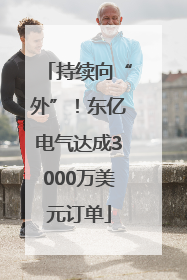 持续向“外”！东亿电气达成3000万美元订单