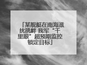 某舰艇在南海滋扰挑衅 我军“千里眼”超预期监控锁定目标