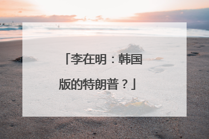 李在明：韩国版的特朗普？