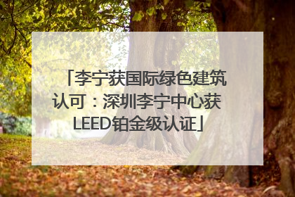 李宁获国际绿色建筑认可：深圳李宁中心获LEED铂金级认证