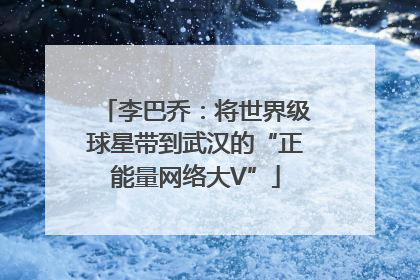 李巴乔：将世界级球星带到武汉的“正能量网络大V”