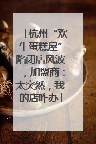 杭州“欢牛蛋糕屋”陷闭店风波，加盟商：太突然，我的店咋办