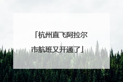杭州直飞阿拉尔市航班又开通了