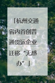 杭州交通省内首创普通货运企业迁移“无感办”