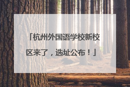 杭州外国语学校新校区来了，选址公布！