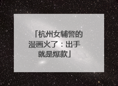 杭州女辅警的漫画火了：出手就是爆款