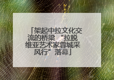 架起中拉文化交流的桥梁 “拉脱维亚艺术家蓉城采风行”落幕