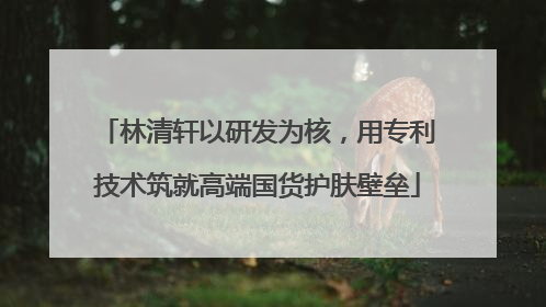 林清轩以研发为核，用专利技术筑就高端国货护肤壁垒