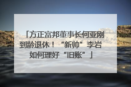 方正富邦董事长何亚刚到龄退休！“新帅”李岩如何理好“旧账”