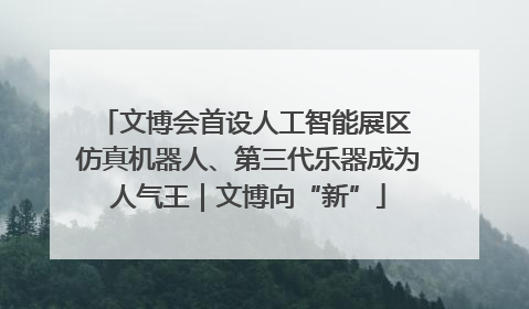文博会首设人工智能展区 仿真机器人、第三代乐器成为人气王｜文博向“新”