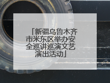 新疆乌鲁木齐市米东区举办安全巡讲巡演文艺演出活动