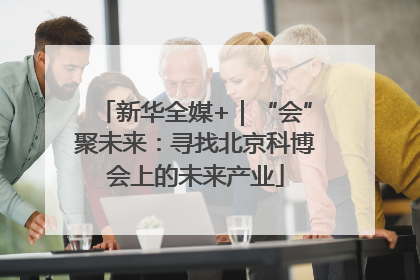 新华全媒+｜“会”聚未来：寻找北京科博会上的未来产业