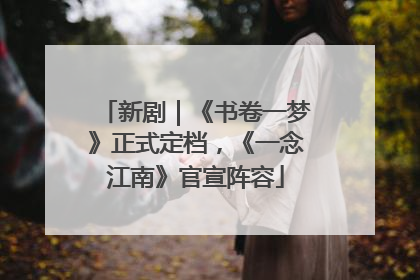 新剧｜《书卷一梦》正式定档，《一念江南》官宣阵容