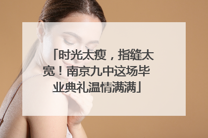 时光太瘦，指缝太宽！南京九中这场毕业典礼温情满满