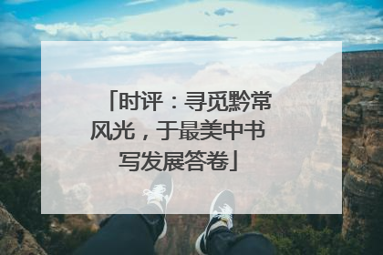 时评：寻觅黔常风光，于最美中书写发展答卷