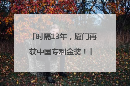 时隔13年，厦门再获中国专利金奖！