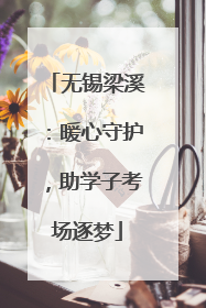 无锡梁溪：暖心守护，助学子考场逐梦