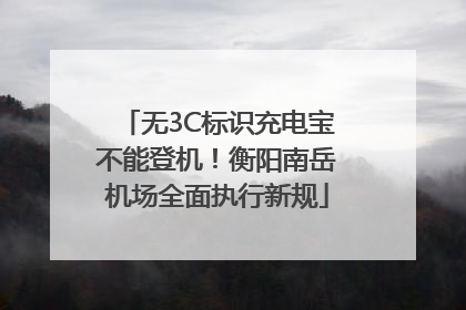 无3C标识充电宝不能登机！衡阳南岳机场全面执行新规