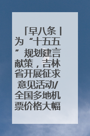 早八条丨为“十五五”规划建言献策，吉林省开展征求意见活动/全国多地机票价格大幅下降 错峰游好时机来了
