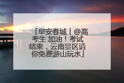 早安春城丨@高考生 加油！考试结束，云南景区请你免费游山玩水