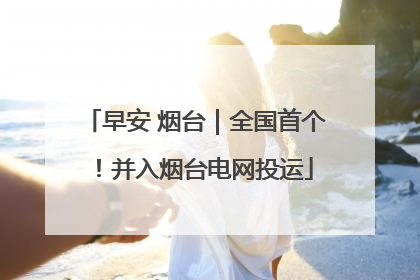 早安 烟台｜全国首个！并入烟台电网投运