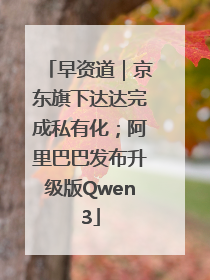 早资道｜京东旗下达达完成私有化；阿里巴巴发布升级版Qwen3