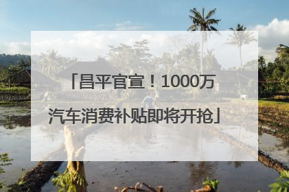 昌平官宣！1000万汽车消费补贴即将开抢