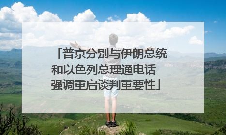 普京分别与伊朗总统和以色列总理通电话 强调重启谈判重要性