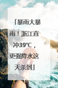 暴雨大暴雨！浙江直冲39℃，更强降水这天杀到