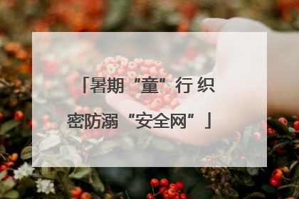 暑期“童”行 织密防溺“安全网”
