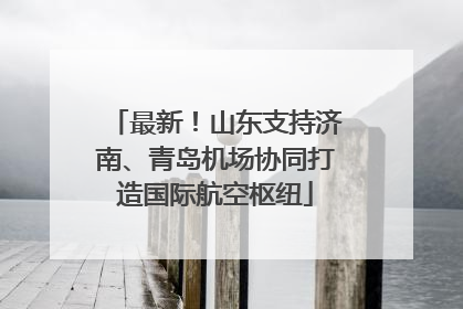 最新！山东支持济南、青岛机场协同打造国际航空枢纽