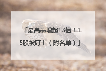 最高暴增超13倍！15股被盯上（附名单）
