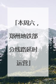 本周六，郑州地铁部分线路延时运营