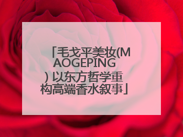 毛戈平美妆(MAOGEPING) 以东方哲学重构高端香水叙事