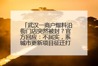 武汉一商户爆料沿街门店突然被封？官方回应：不属实，系城市更新项目征迁打围，此前已公示
