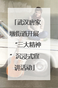 武汉唐家墩街道开展“三大精神”沉浸式宣讲活动