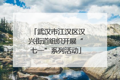 武汉市江汉区汉兴街道组织开展“七一”系列活动