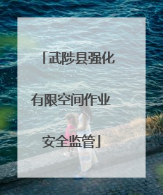 武陟县强化有限空间作业安全监管