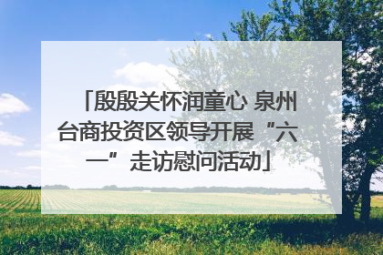 殷殷关怀润童心 泉州台商投资区领导开展“六一”走访慰问活动