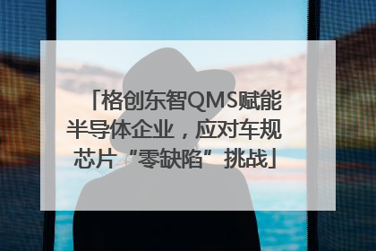 格创东智QMS赋能半导体企业，应对车规芯片“零缺陷”挑战