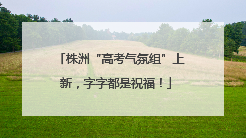 株洲“高考气氛组”上新，字字都是祝福！